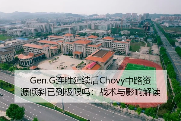 Gen.G连胜延续后Chovy中路资源倾斜已到极限吗：战术与影响解读