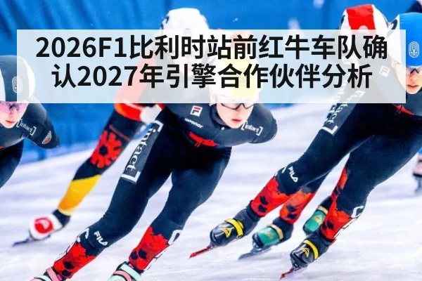 2026F1比利时站前红牛车队确认2027年引擎合作伙伴分析