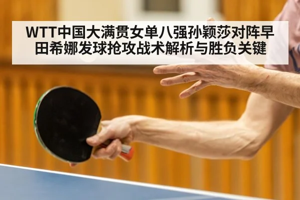 WTT中国大满贯女单八强孙颖莎对阵早田希娜发球抢攻战术解析与胜负关键