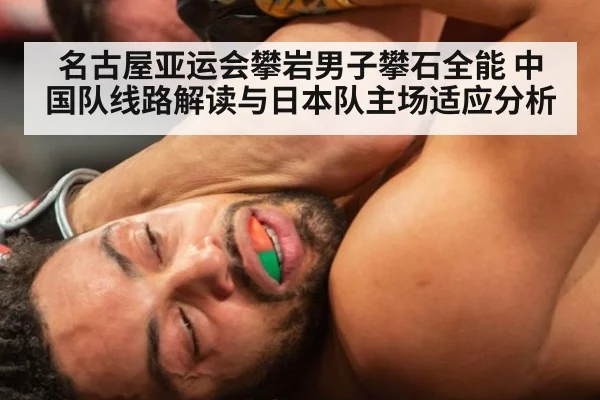 名古屋亚运会攀岩男子攀石全能 中国队线路解读与日本队主场适应分析